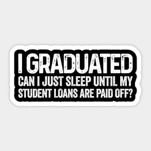 I Graduated Can I just sleep until my student loans are paid off? Funny graduation Sticker